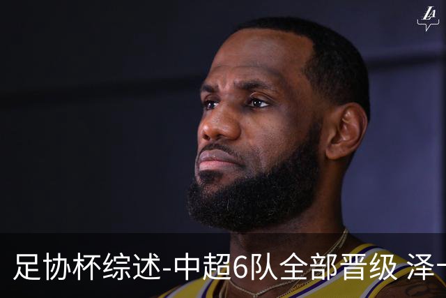足协杯综述-中超6队全部晋级 泽卡戴帽泰山5-0 成都队4-0